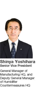 Shinya Yoshihara Senior Vice President General Manager of Manufacturing HQ, and Deputy General Manager of Humidifier Countermeasures HQ
