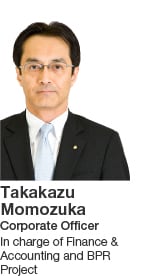 Takakazu Momozuka Corporate Officer In charge of Finance & Accounting and BPR Project