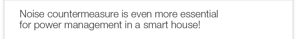 Noise countermeasure is even more essential for power management in a smart house.
