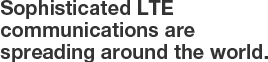 Sophisticated LTE communications are spreading around the world.