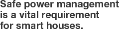 Safe power management is a vital requirement for smart houses.