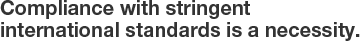 Compliance with stringent international standards is a necessity.