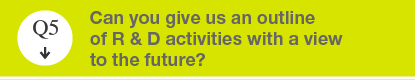 Q5 Can you give us an outline of R & D activities with a view to the future?