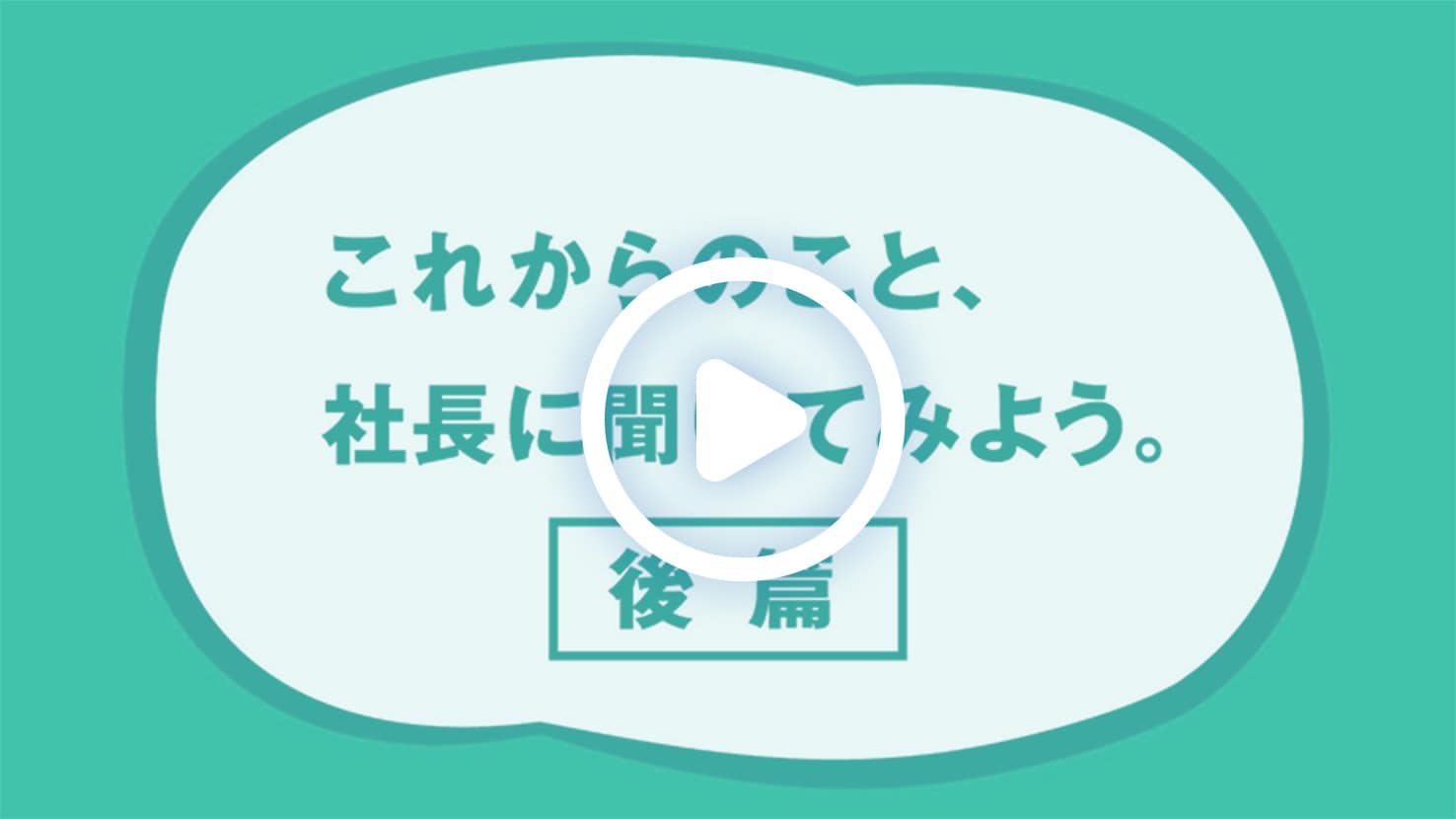 これからのこと、社長に聞いてみよう。 後編