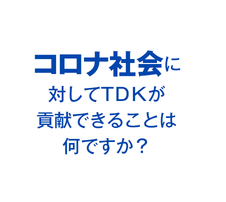 コロナ社会に対してTDKが貢献できることは何ですか？