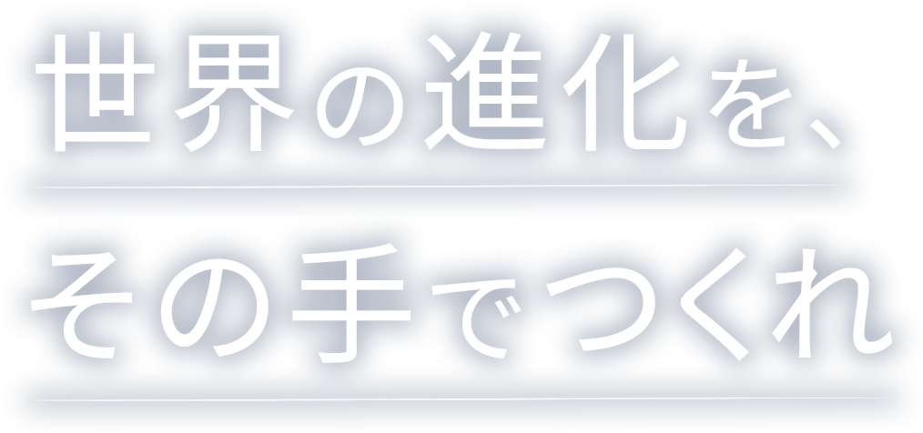 世界の進化を、その手でつくれ