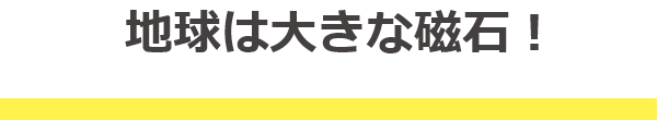 地球は大きな磁石