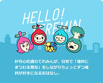 好奇心旺盛のてれみんが、日常で「理科にまつわる発見」をしながらちょっとずつ理科が好きになるおはなし。