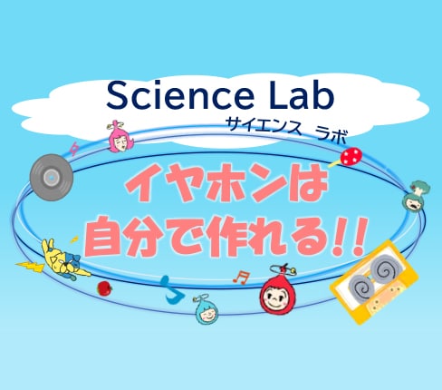 Science Lab「イヤホンは自分で作れる!!」開催のお知らせ【申込み不要】