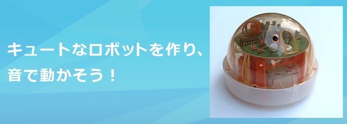 キュートなロボットを作り音で動かそう！
