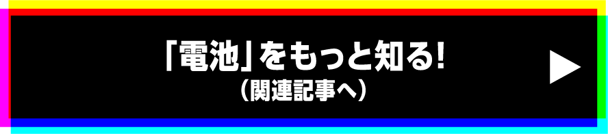 「電池」をもっと知る!（関連記事へ）
