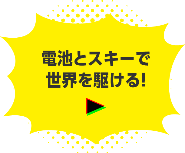 電池とスキーで世界を駆ける！