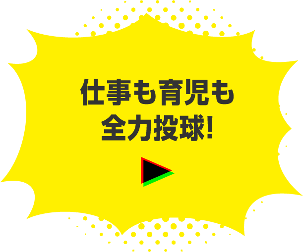 仕事も育児も全力投球！