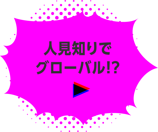 人見知りでグローバル！