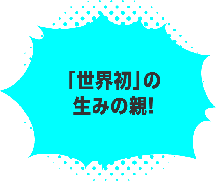 「世界初」の生みの親！
