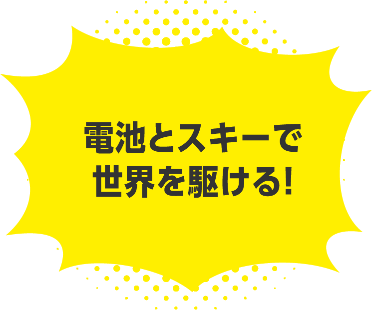 電池とスキーで世界を駆ける！