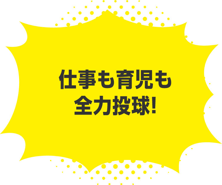 仕事も育児も全力投球！