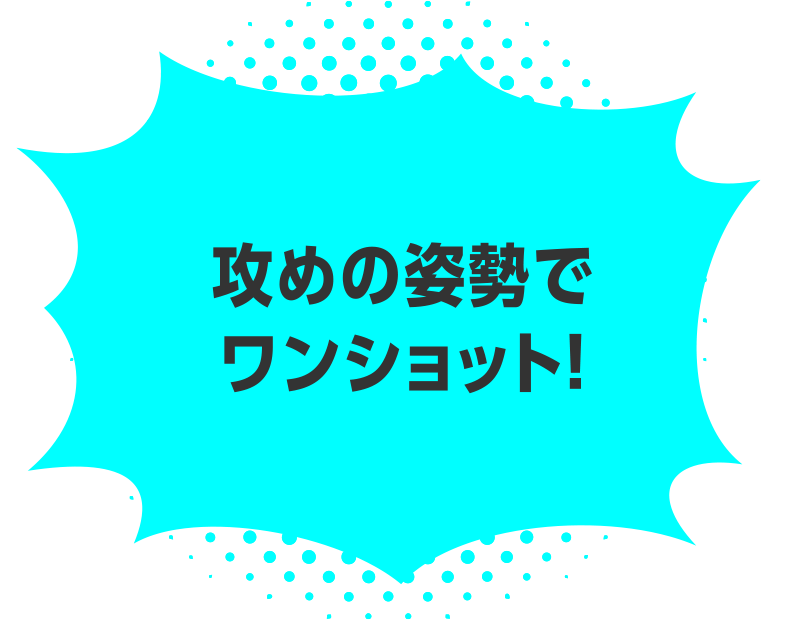 攻めの姿勢でワンショット！