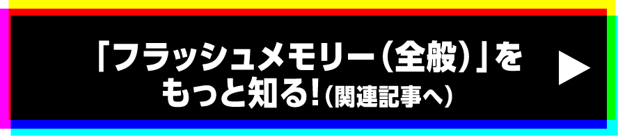「フラッシュメモリー（全般）」をもっと知る!（関連記事へ）