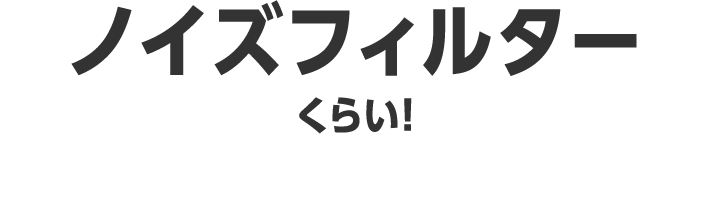 ノイズフィルターくらい！