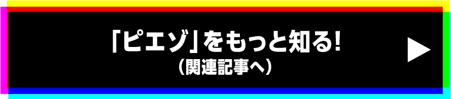 「ピエゾ」をもっと知る!（関連記事へ）