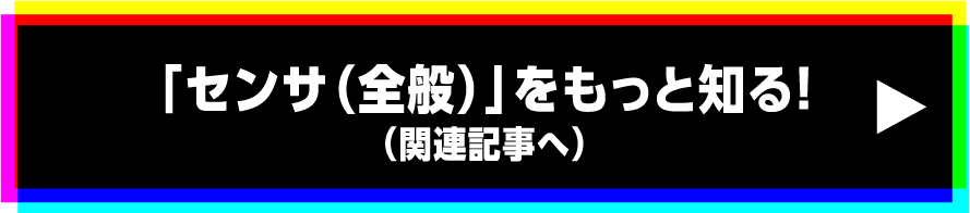 「センサ（全般）」をもっと知る!（関連記事へ）